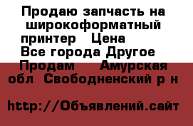 Продаю запчасть на широкоформатный принтер › Цена ­ 950 - Все города Другое » Продам   . Амурская обл.,Свободненский р-н